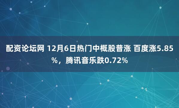 配资论坛网 12月6日热门中概股普涨 百度涨5.85%，腾讯音乐跌0.72%