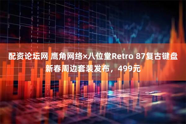 配资论坛网 鹰角网络×八位堂Retro 87复古键盘新春周边套装发布，499元