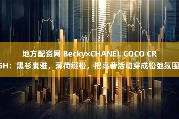 地方配资网 Becky×CHANEL COCO CRUSH：黑衫裹雅，薄荷缀松，把高奢活动穿成松弛氛围感